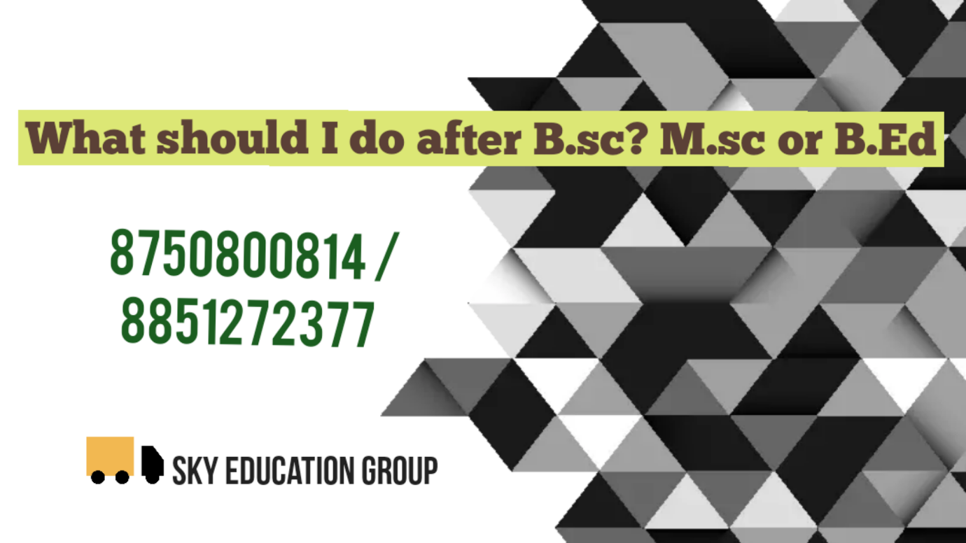 What should I do after B.sc? M.sc or B.Ed